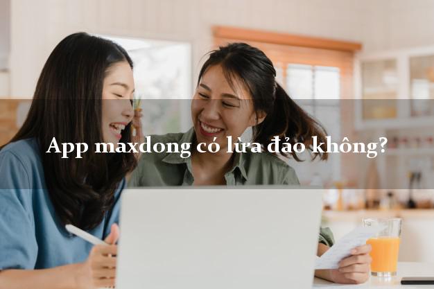App maxdong có lừa đảo không?