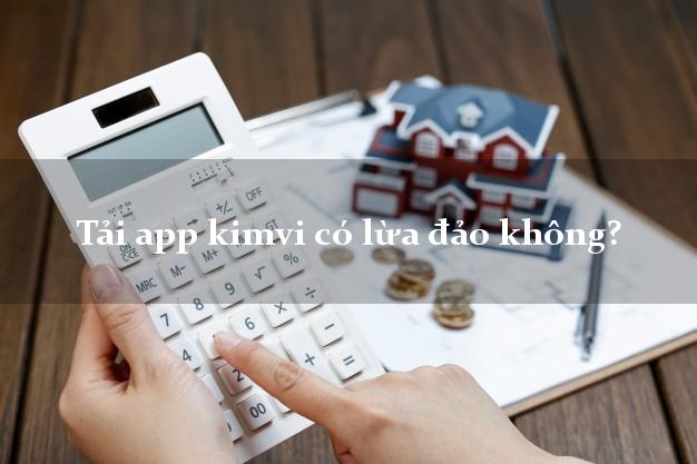 Tải app kimvi có lừa đảo không?