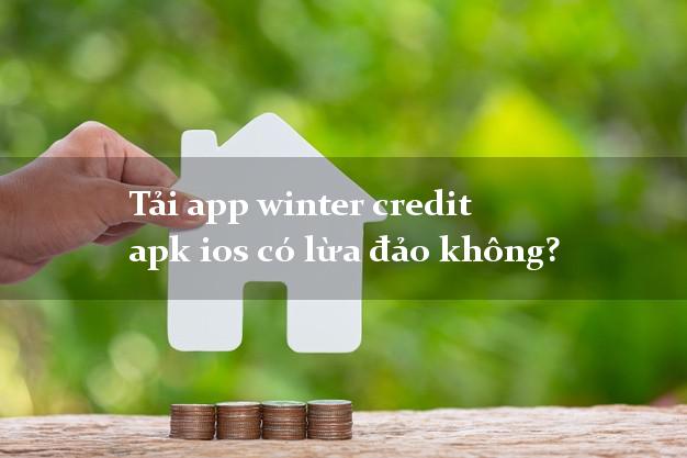Tải app winter credit apk ios có lừa đảo không?