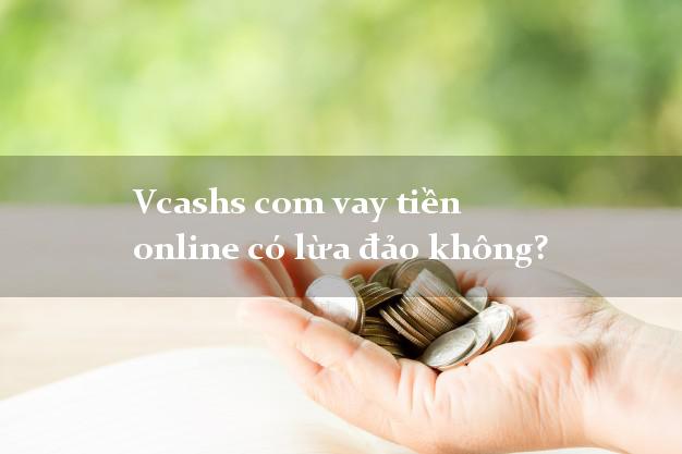 Vcashs com vay tiền online có lừa đảo không?