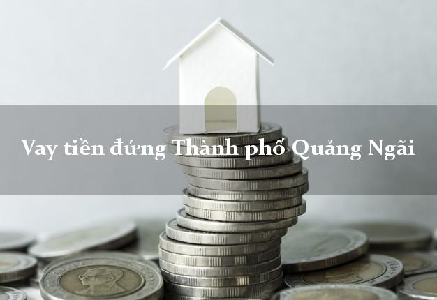 Vay tiền đứng Thành phố Quảng Ngãi