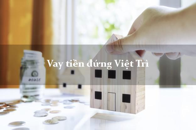 Vay tiền đứng Việt Trì Phú Thọ